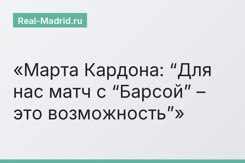 Марта Кардона: “Для нас матч с “Барсой” – это возможность”