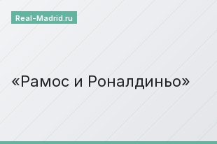 Рамос и Роналдиньо