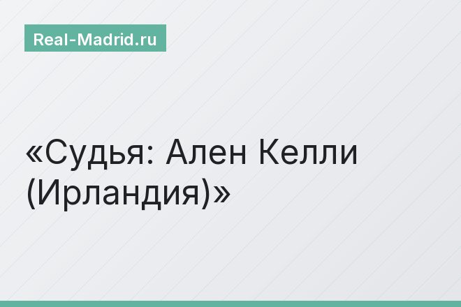 Судья: Ален Келли (Ирландия)