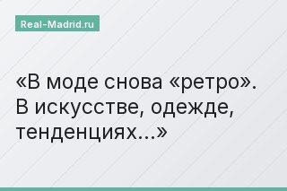 В моде снова «ретро». В искусстве, одежде, тенденциях…