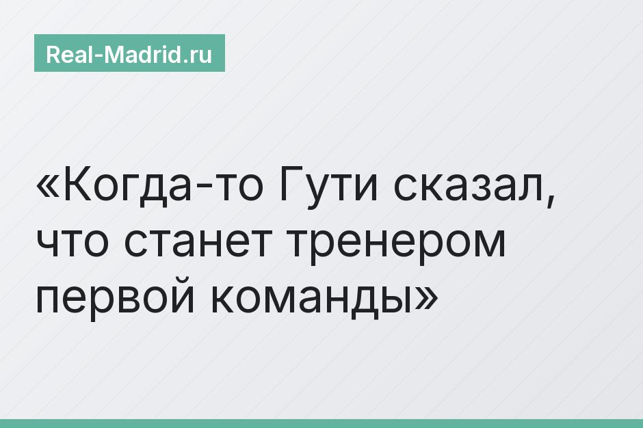 Когда-то Гути сказал, что станет тренером первой команды