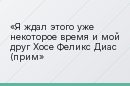 Я ждал этого уже некоторое время и мой друг Хосе Феликс Диас (прим