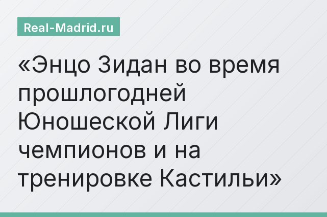 Энцо Зидан во время прошлогодней Юношеской Лиги чемпионов и на тренировке Кастильи Энцо Зидан во время прошлогодней Юношеской Лиги чемпионов и на тренировке Кастильи