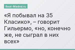 «Я побывал на 35 Класико», – говорит Гильермо, «но, конечно же, не сыграл в них всех»