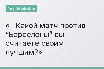 – Какой матч против “Барселоны” вы считаете своим лучшим?