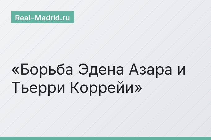 Борьба Эдена Азара и Тьерри Коррейи