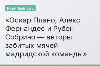 Оскар Плано, Алекс Фернандес и Рубен Собрино — авторы забитых мячей мадридской команды