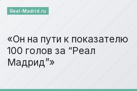 Он на пути к показателю 100 голов за “Реал Мадрид”