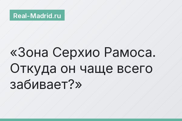 Зона Серхио Рамоса. Откуда он чаще всего забивает?