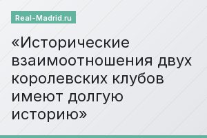 Исторические взаимоотношения двух королевских клубов имеют долгую историю