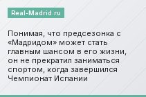 Понимая, что предсезонка с «Мадридом» может стать главным шансом в его жизни, он не прекратил заниматься спортом, когда завершился Чемпионат Испании
