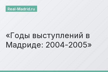 Годы выступлений в Мадриде: 2004-2005