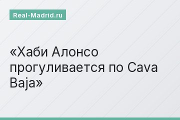 Хаби Алонсо прогуливается по Cava Baja
