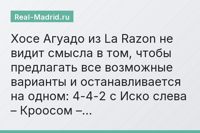 Хосе Агуадо из La Razon не видит смысла в том, чтобы предлагать все возможные варианты и останавливается на одном: 4-4-2 с Иско слева – Кроосом –…