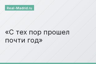 С тех пор прошел почти год
