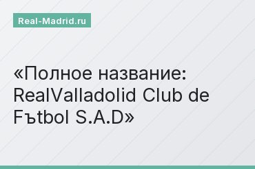 Полное название: RealValladolid Club de Fъtbol S.A.D