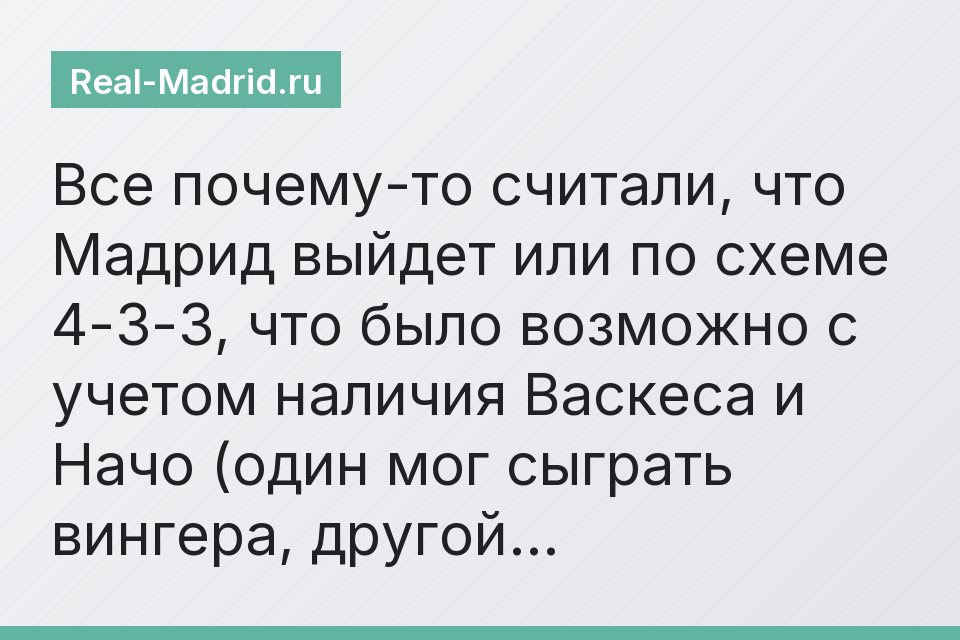 Все почему-то считали, что Мадрид выйдет или по схеме 4-3-3, что было возможно с учетом наличия Васкеса и Начо (один мог сыграть вингера, другой…