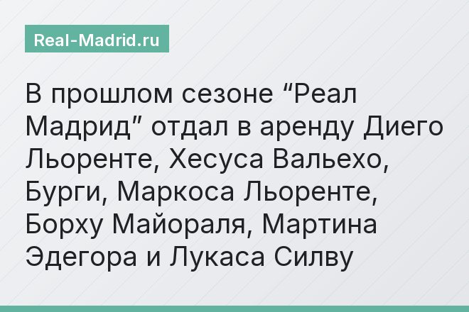 В прошлом сезоне “Реал Мадрид” отдал в аренду Диего Льоренте, Хесуса Вальехо, Бурги, Маркоса Льоренте, Борху Майораля, Мартина Эдегора и Лукаса Силву
