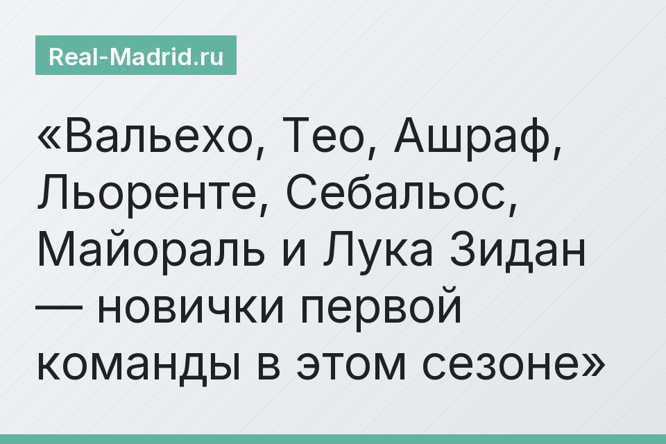 Вальехо, Тео, Ашраф, Льоренте, Себальос, Майораль и Лука Зидан — новички первой команды в этом сезоне