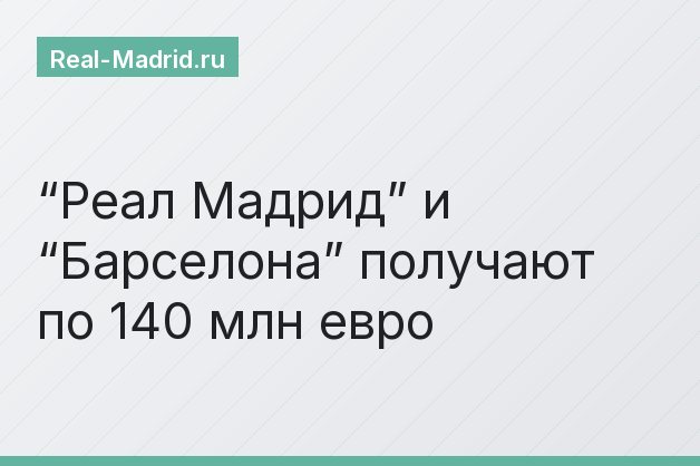“Реал Мадрид” и “Барселона” получают по 140 млн евро