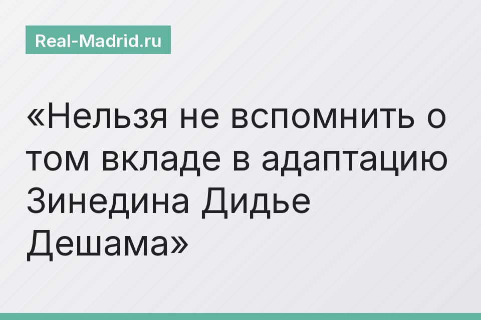 Нельзя не вспомнить о том вкладе в адаптацию Зинедина Дидье Дешама
