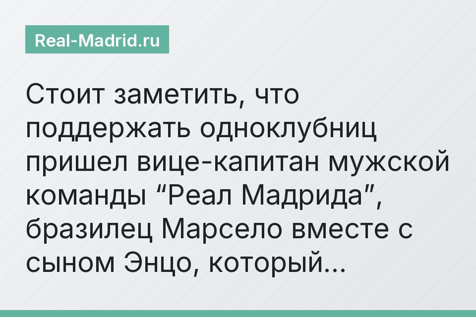 Стоит заметить, что поддержать одноклубниц пришел вице-капитан мужской команды “Реал Мадрида”, бразилец Марсело вместе с сыном Энцо, который…