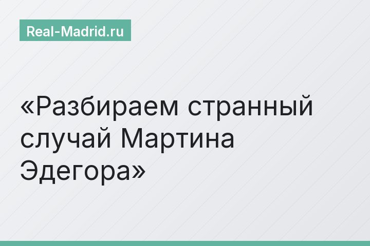 Разбираем странный случай Мартина Эдегора