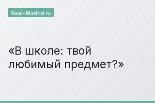 В школе: твой любимый предмет?