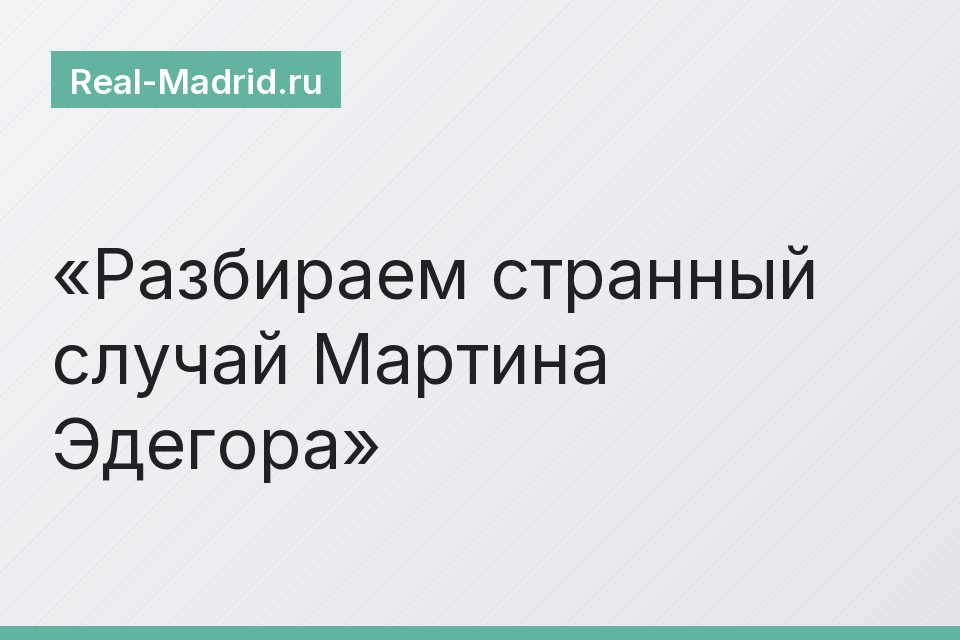 Разбираем странный случай Мартина Эдегора
