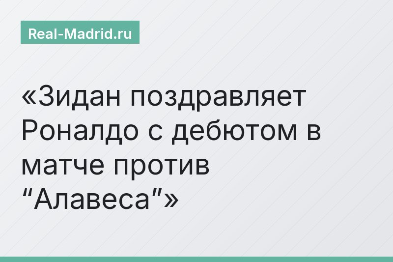 Зидан поздравляет Роналдо с дебютом в матче против “Алавеса”