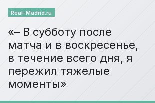 – В субботу после матча и в воскресенье, в течение всего дня, я пережил тяжелые моменты