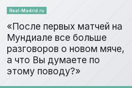 После первых матчей на Мундиале все больше разговоров о новом мяче, а что Вы думаете по этому поводу?