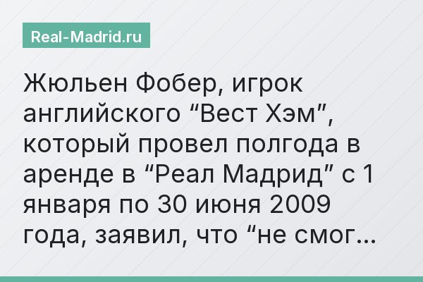 Жюльен Фобер, игрок английского “Вест Хэм”, который провел полгода в аренде в “Реал Мадрид” с 1 января по 30 июня 2009 года, заявил, что “не смог…