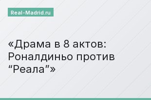 Драма в 8 актов: Роналдиньо против “Реала”
