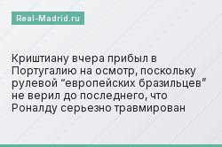Криштиану вчера прибыл в Португалию на осмотр, поскольку рулевой “европейских бразильцев” не верил до последнего, что Роналду серьезно травмирован