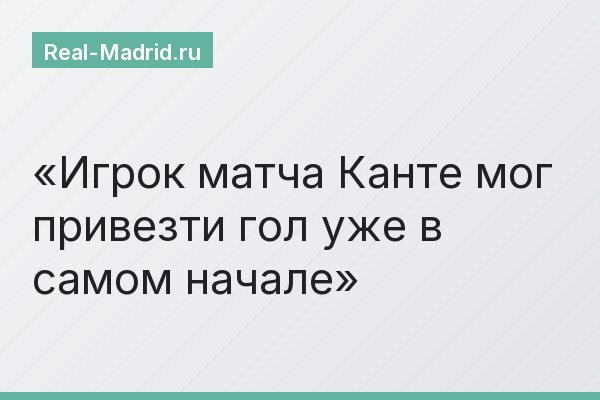 Игрок матча Канте мог привезти гол уже в самом начале