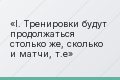 I. Тренировки будут продолжаться столько же, сколько и матчи, т.е