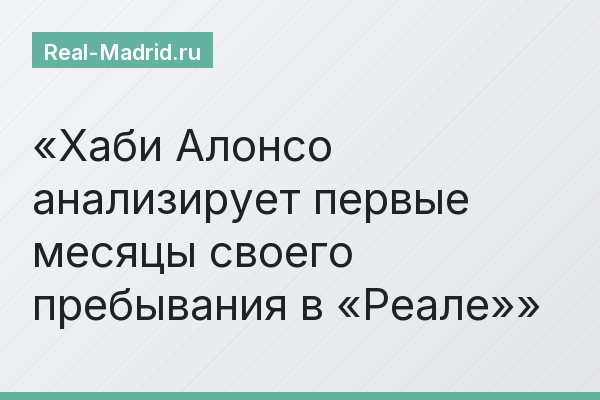 Хаби Алонсо анализирует первые месяцы своего пребывания в «Реале»