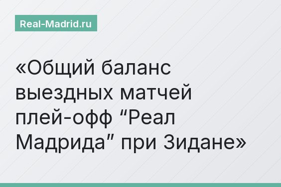 Общий баланс выездных матчей плей-офф “Реал Мадрида” при Зидане