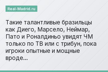 Такие талантливые бразильцы как Диего, Марсело, Неймар, Пато и Роналдиньо увидят ЧМ только по ТВ или с трибун, пока игроки опытные и мощные вроде…