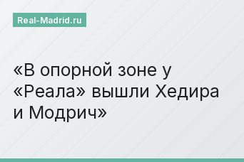 В опорной зоне у «Реала» вышли Хедира и Модрич