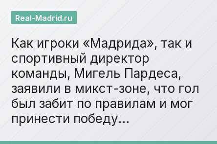 Как игроки «Мадрида», так и спортивный директор команды, Мигель Пардеса, заявили в микст-зоне, что гол был забит по правилам и мог принести победу…
