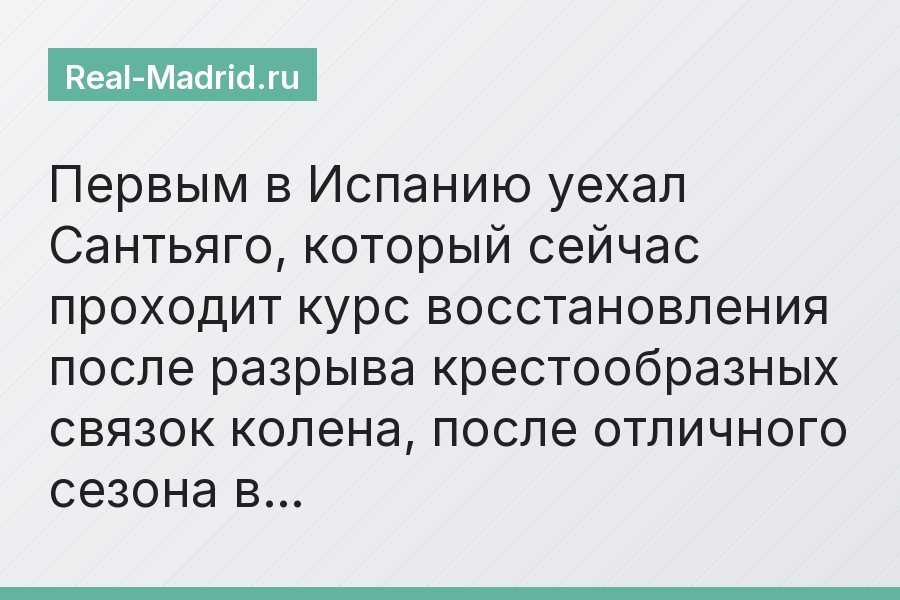 Первым в Испанию уехал Сантьяго, который сейчас проходит курс восстановления после разрыва крестообразных связок колена, после отличного сезона в…