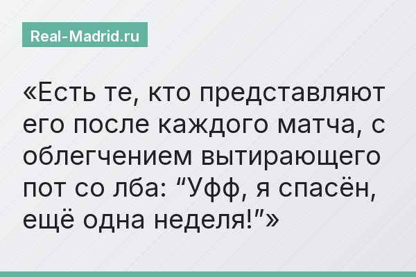 Есть те, кто представляют его после каждого матча, с облегчением вытирающего пот со лба: “Уфф, я спасён, ещё одна неделя!”