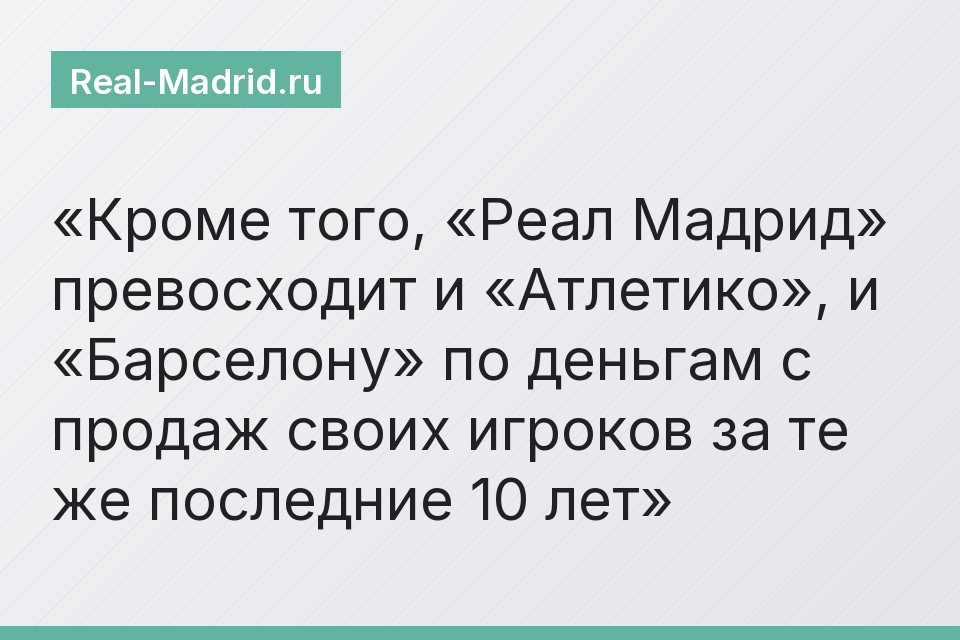 Кроме того, «Реал Мадрид» превосходит и «Атлетико», и «Барселону» по деньгам с продаж своих игроков за те же последние 10 лет
