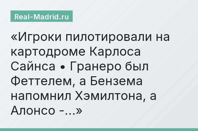 Игроки пилотировали на картодроме Карлоса Сайнса • Гранеро был Феттелем, а Бензема напомнил Хэмилтона, а Алонсо -…