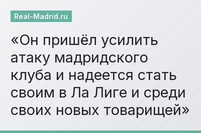 Он пришёл усилить атаку мадридского клуба и надеется стать своим в Ла Лиге и среди своих новых товарищей