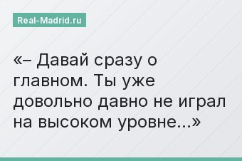 – Давай сразу о главном. Ты уже довольно давно не играл на высоком уровне…