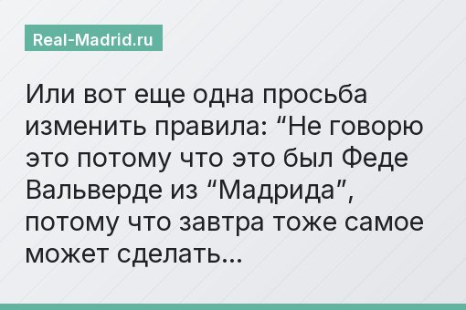 Или вот еще одна просьба изменить правила: “Не говорю это потому что это был Феде Вальверде из “Мадрида”, потому что завтра тоже самое может сделать…