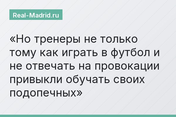 Но тренеры не только тому как играть в футбол и не отвечать на провокации привыкли обучать своих подопечных